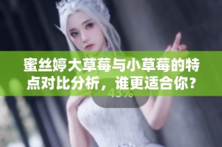 蜜丝婷大草莓与小草莓的特点对比分析，谁更适合你？