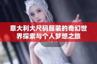 意大利大尺码服装的奇幻世界探索与个人梦想之旅