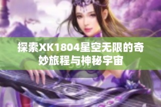 探索XK1804星空无限的奇妙旅程与神秘宇宙