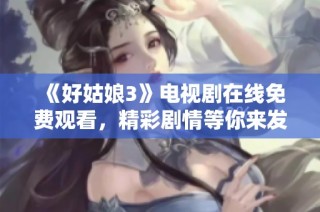 《好姑娘3》电视剧在线免费观看，精彩剧情等你来发现