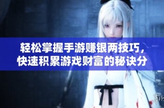 轻松掌握手游赚银两技巧，快速积累游戏财富的秘诀分享