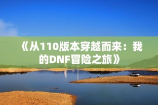 《从110版本穿越而来：我的DNF冒险之旅》