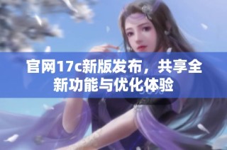 官网17c新版发布，共享全新功能与优化体验