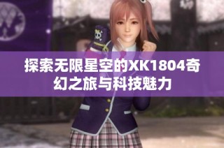 探索无限星空的XK1804奇幻之旅与科技魅力