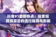 抖音91最新热点：探索短视频背后的流行趋势与影响力