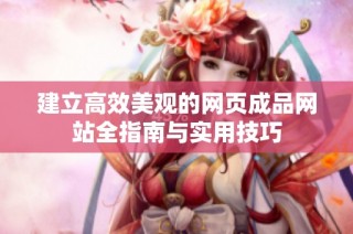 建立高效美观的网页成品网站全指南与实用技巧