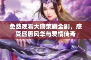 免费观看大唐荣耀全剧，感受盛唐风华与爱情传奇