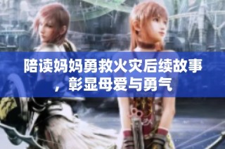 陪读妈妈勇救火灾后续故事，彰显母爱与勇气