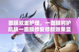 面膜双重护理，一面膜呵护肌肤一面膜修复修颜效果显著