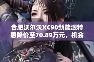 合肥沃尔沃XC90新能源特惠降价至70.89万元，机会难得！