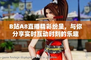 B站A8直播精彩纷呈，与你分享实时互动时刻的乐趣