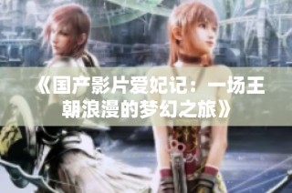 《国产影片爱妃记：一场王朝浪漫的梦幻之旅》