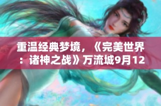 重温经典梦境，《完美世界：诸神之战》万流城9月12激情开启