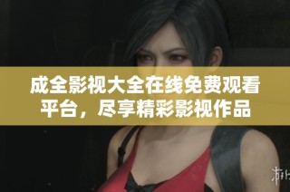 成全影视大全在线免费观看平台，尽享精彩影视作品