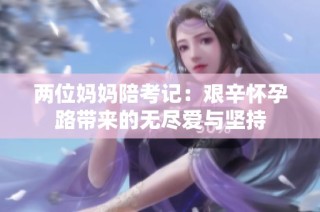 两位妈妈陪考记：艰辛怀孕路带来的无尽爱与坚持