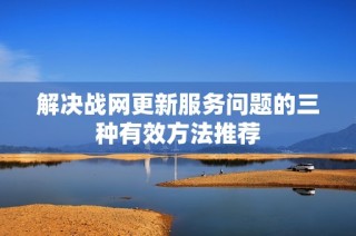 解决战网更新服务问题的三种有效方法推荐