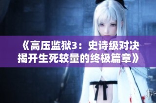《高压监狱3：史诗级对决揭开生死较量的终极篇章》