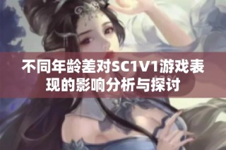 不同年龄差对SC1V1游戏表现的影响分析与探讨