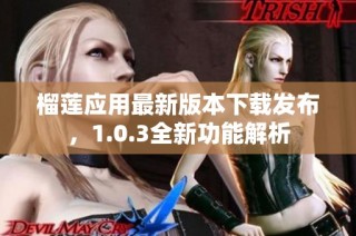 榴莲应用最新版本下载发布，1.0.3全新功能解析