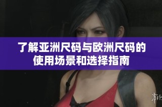 了解亚洲尺码与欧洲尺码的使用场景和选择指南