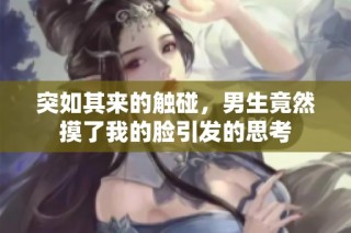 突如其来的触碰，男生竟然摸了我的脸引发的思考