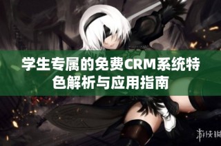 学生专属的免费CRM系统特色解析与应用指南