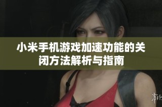小米手机游戏加速功能的关闭方法解析与指南