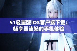 51轻量版iOS客户端下载：畅享更流畅的手机体验