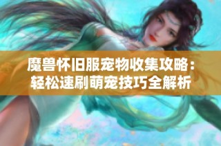 魔兽怀旧服宠物收集攻略：轻松速刷萌宠技巧全解析