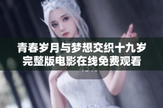 青春岁月与梦想交织十九岁完整版电影在线免费观看