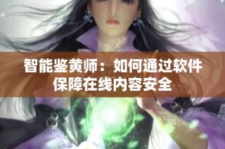 智能鉴黄师：如何通过软件保障在线内容安全