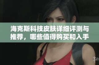 海克斯科技皮肤详细评测与推荐，哪些值得购买和入手
