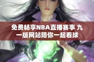 免费畅享NBA直播赛事 九一版网站陪你一起看球