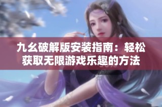九幺破解版安装指南：轻松获取无限游戏乐趣的方法
