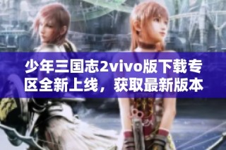 少年三国志2vivo版下载专区全新上线，获取最新版本v1.49攻略及下载链接