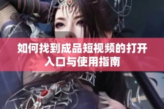 如何找到成品短视频的打开入口与使用指南
