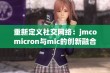 重新定义社交网络：jmcomicron与mic的创新融合之旅