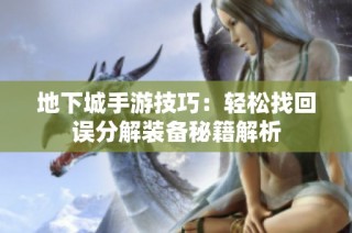 地下城手游技巧：轻松找回误分解装备秘籍解析