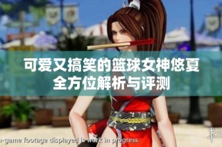 可爱又搞笑的篮球女神悠夏全方位解析与评测
