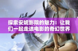 探索安妮影院的魅力：让我们一起走进电影的奇幻世界