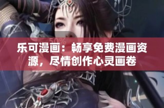乐可漫画：畅享免费漫画资源，尽情创作心灵画卷
