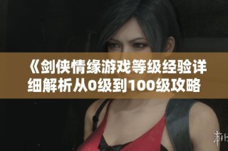 《剑侠情缘游戏等级经验详细解析从0级到100级攻略》