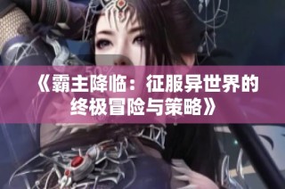 《霸主降临：征服异世界的终极冒险与策略》