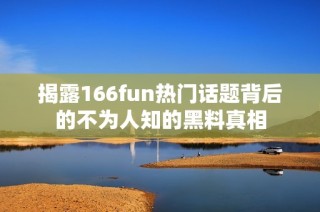 揭露166fun热门话题背后的不为人知的黑料真相