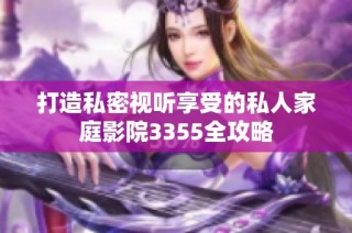 打造私密视听享受的私人家庭影院3355全攻略