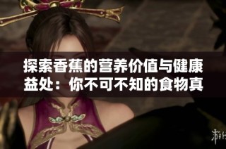 探索香蕉的营养价值与健康益处：你不可不知的食物真相