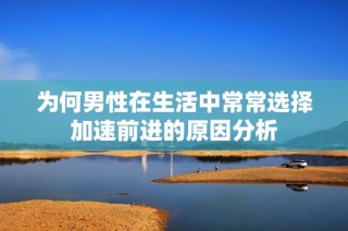 为何男性在生活中常常选择加速前进的原因分析