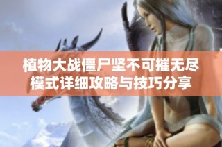 植物大战僵尸坚不可摧无尽模式详细攻略与技巧分享
