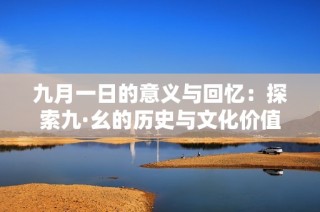 九月一日的意义与回忆：探索九·幺的历史与文化价值