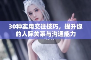 30种实用交往技巧，提升你的人际关系与沟通能力